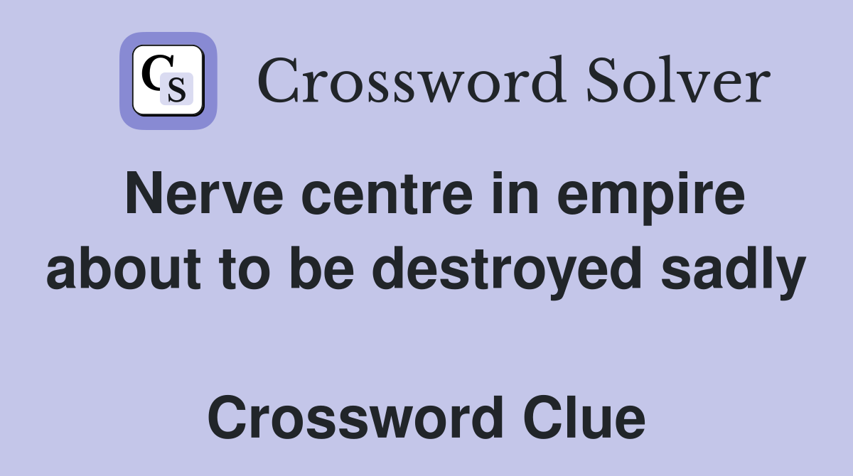 Nerve centre in empire about to be destroyed sadly  Crossword Clue