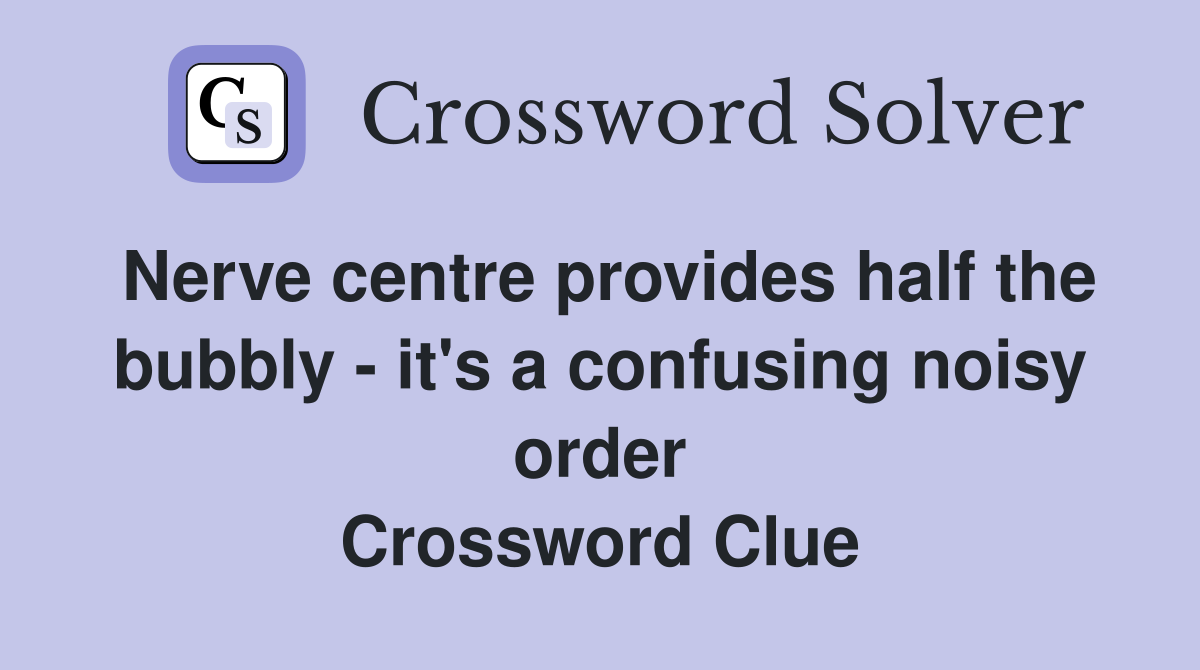 Nerve centre provides half the bubbly - it's a confusing noisy order Crossword Clue