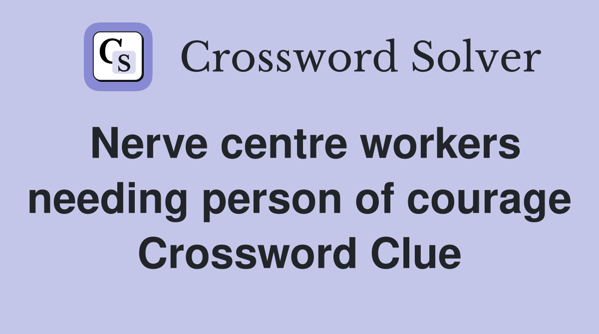 Nerve centre workers needing person of courage Crossword Clue