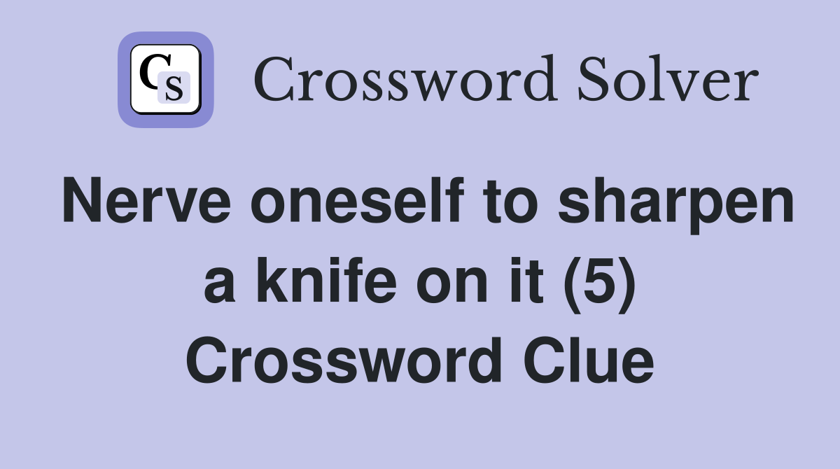 Nerve oneself to sharpen a knife on it (5) Crossword Clue