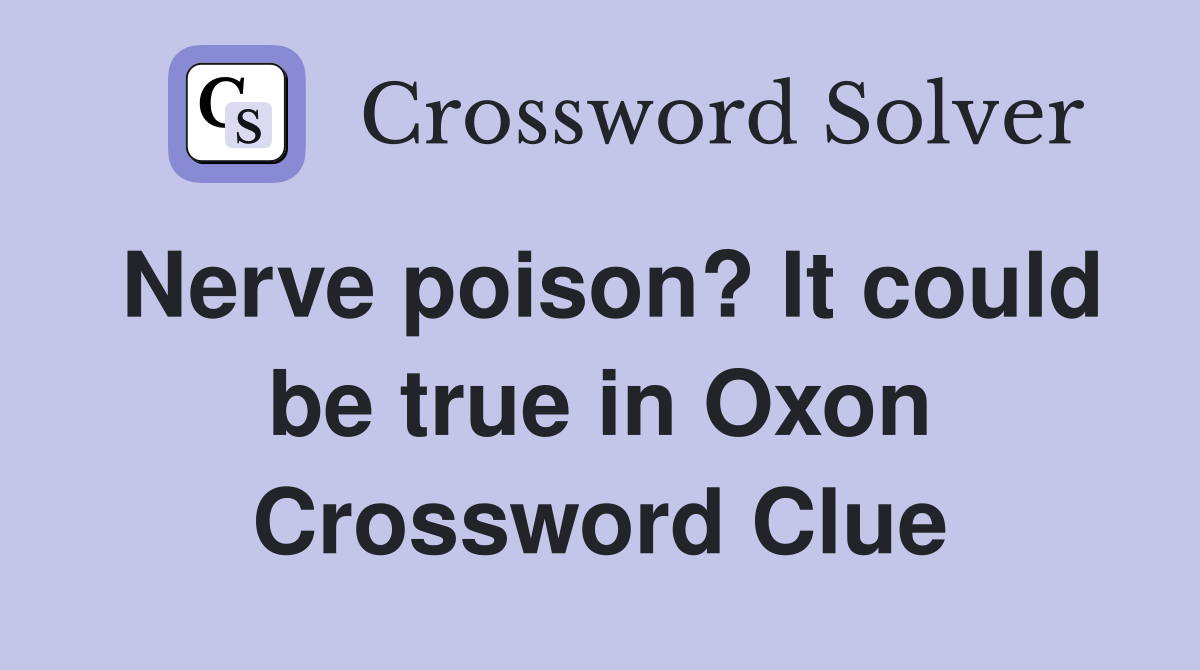 Nerve poison? It could be true in Oxon Crossword Clue
