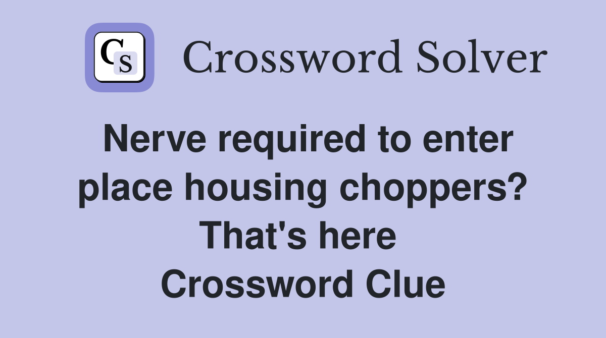 Nerve required to enter place housing choppers? That's here  Crossword Clue