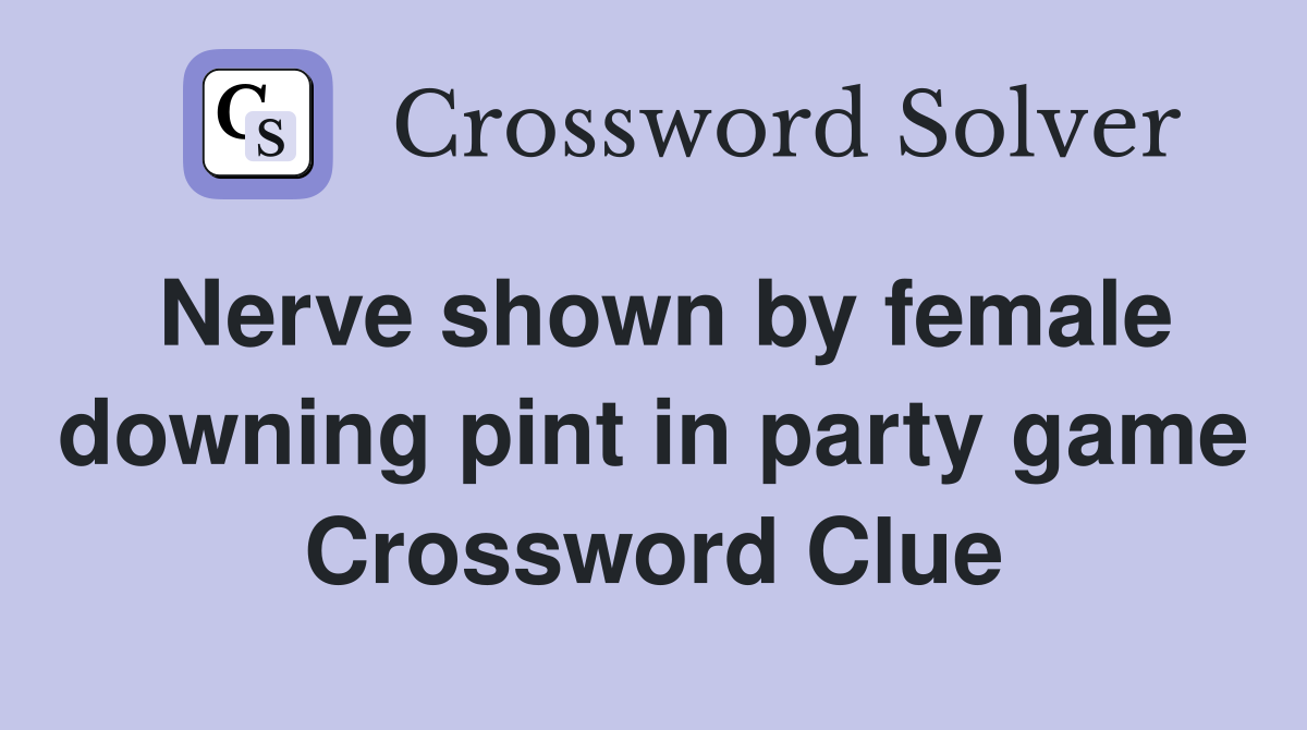 Nerve shown by female downing pint in party game Crossword Clue