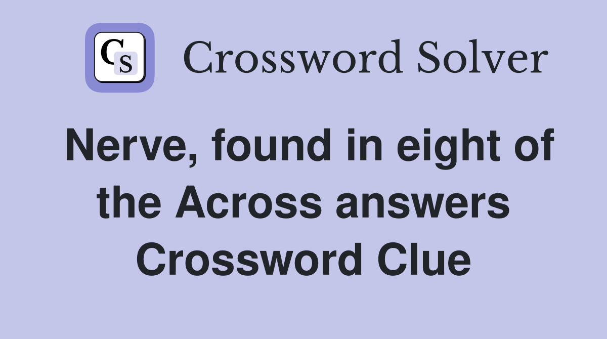 Nerve, found in eight of the Across answers Crossword Clue