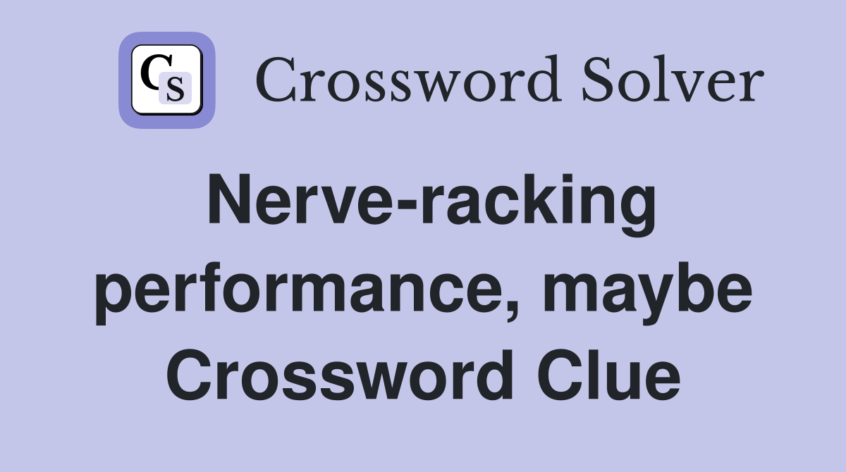 Nerve-racking performance, maybe Crossword Clue
