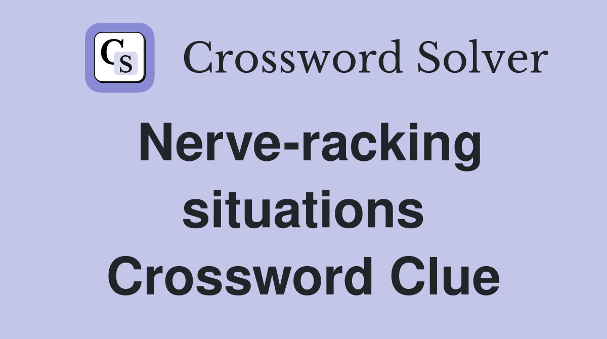 Nerve-racking situations Crossword Clue