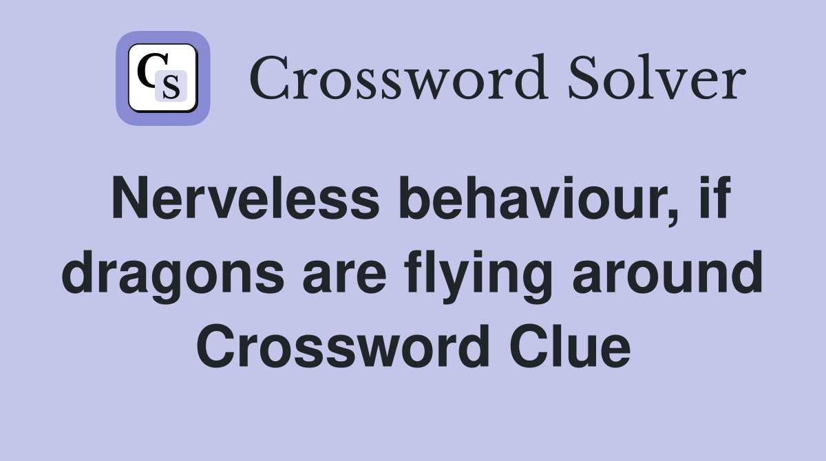 Nerveless behaviour, if dragons are flying around Crossword Clue