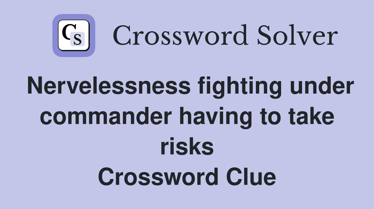 Nervelessness fighting under commander having to take risks Crossword Clue