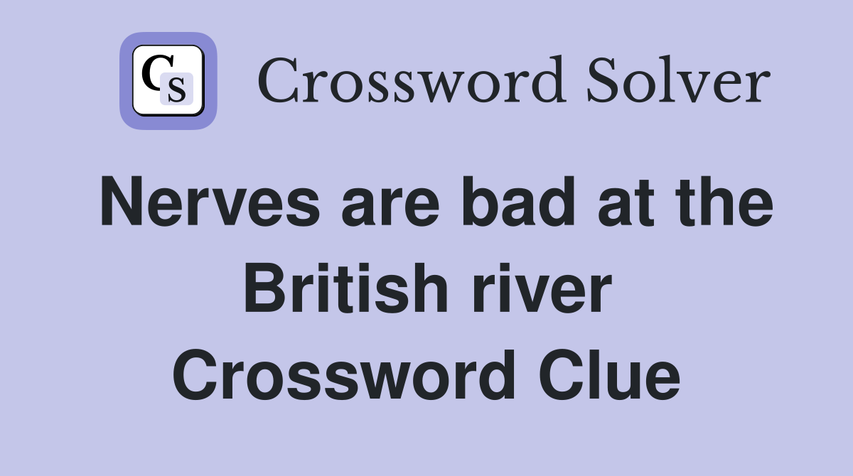 Nerves are bad at the British river Crossword Clue