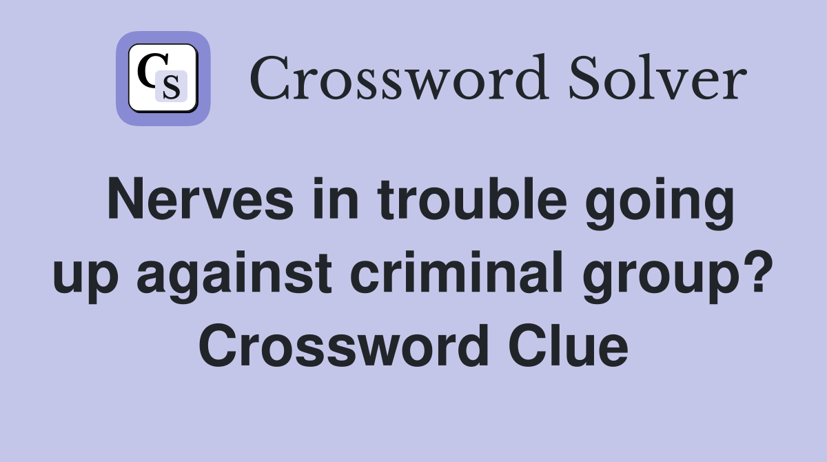 Nerves in trouble going up against criminal group? Crossword Clue