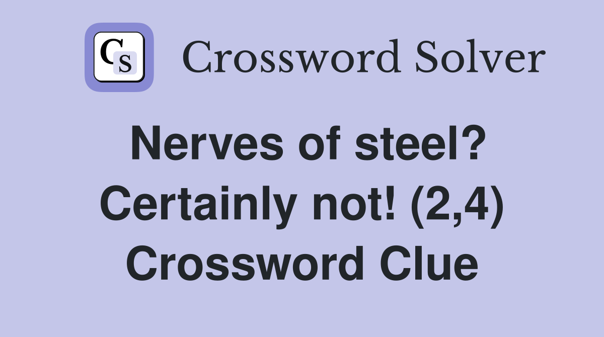 Nerves of steel? Certainly not! (2,4) Crossword Clue