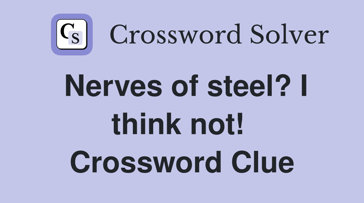 Nerves of steel? I think not!  Crossword Clue