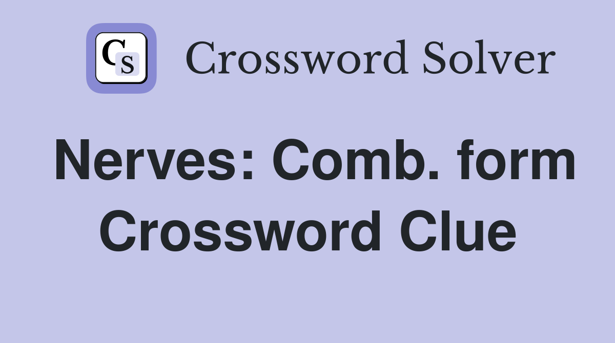 Nerves: Comb. form Crossword Clue