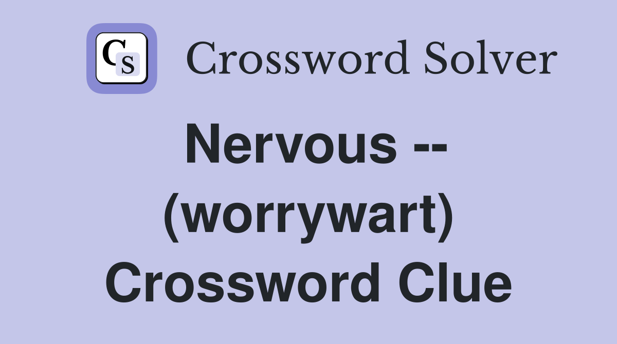 Nervous -- (worrywart) Crossword Clue