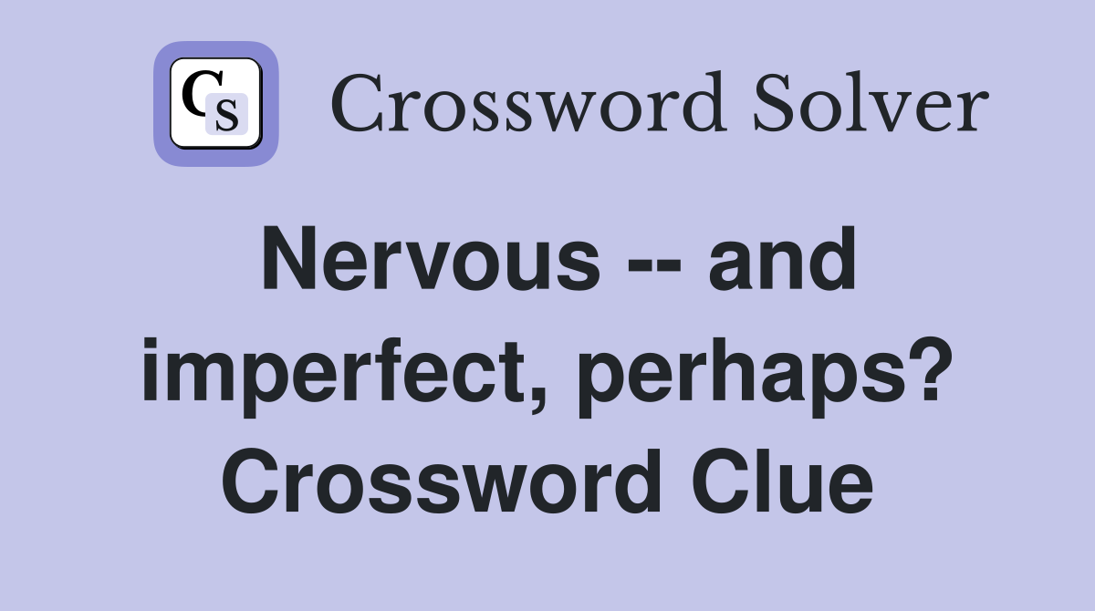 Nervous -- and imperfect, perhaps? Crossword Clue