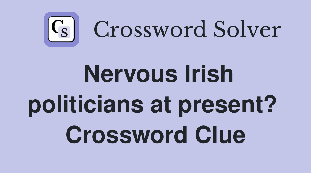 Nervous Irish politicians at present?  Crossword Clue