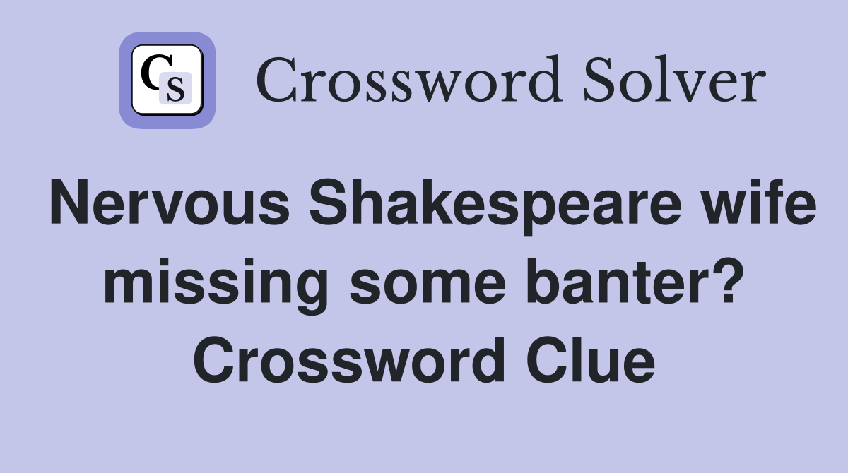 Nervous Shakespeare wife missing some banter? Crossword Clue