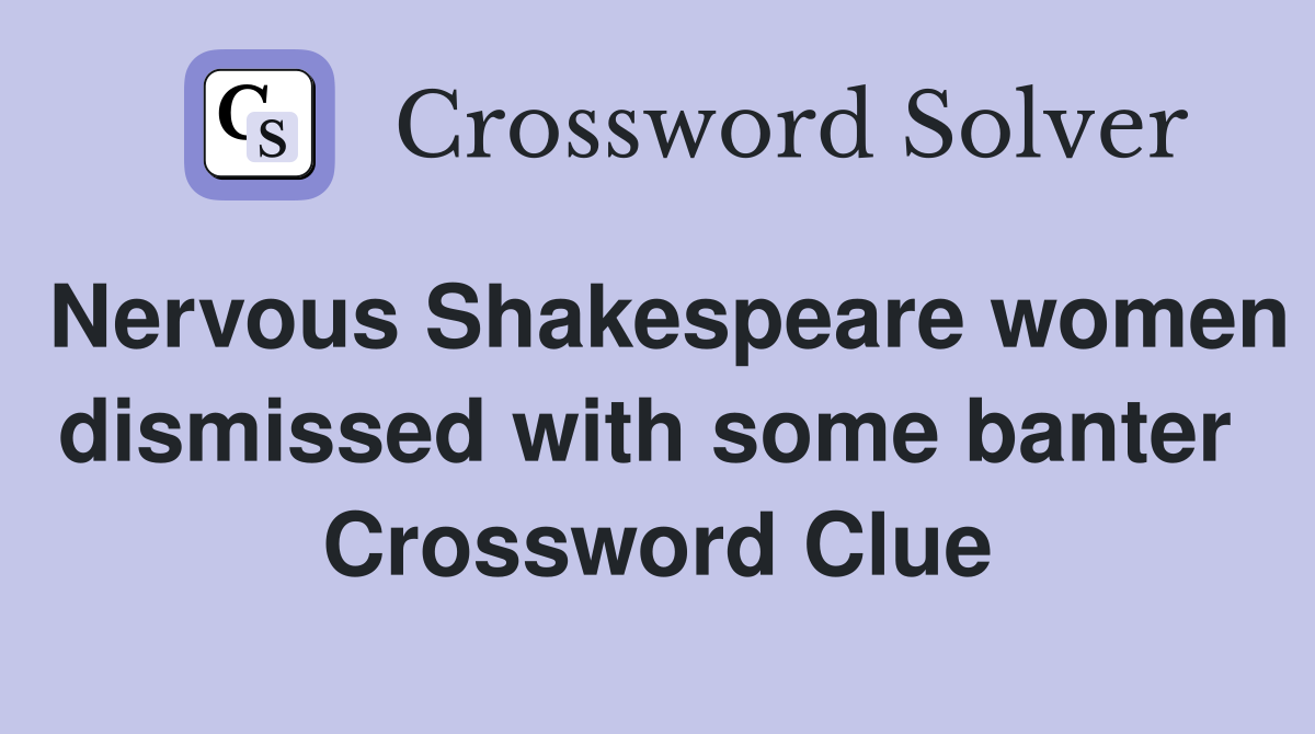 Nervous Shakespeare women dismissed with some banter  Crossword Clue
