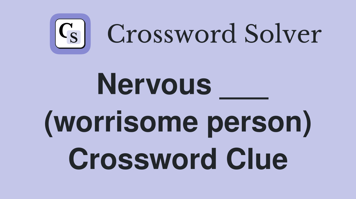 Nervous ___ (worrisome person) Crossword Clue