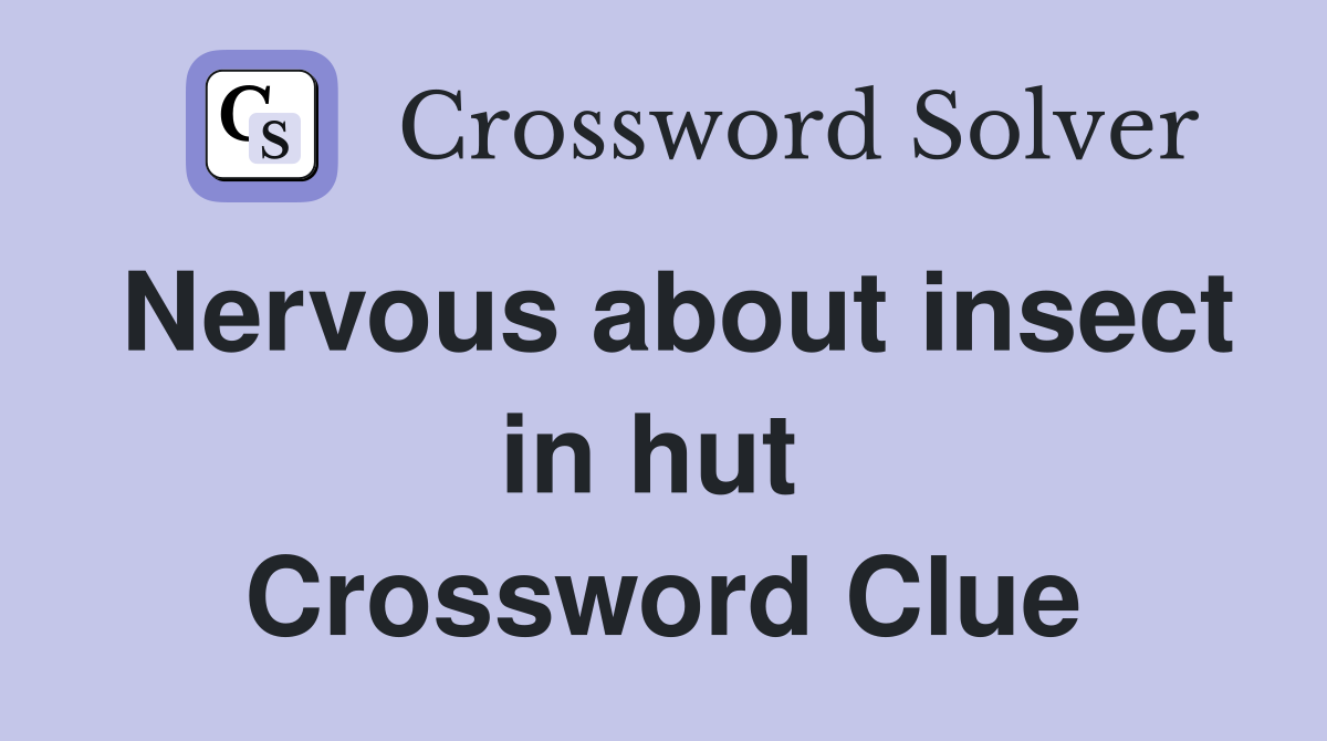 Nervous about insect in hut  Crossword Clue