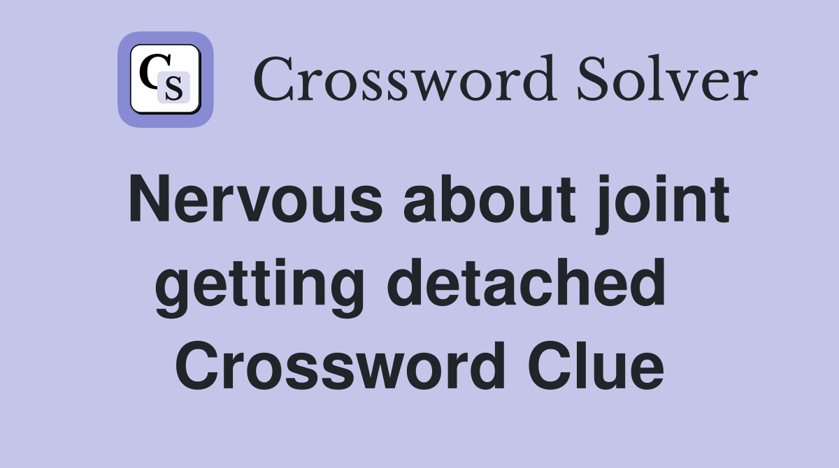 Nervous about joint getting detached  Crossword Clue