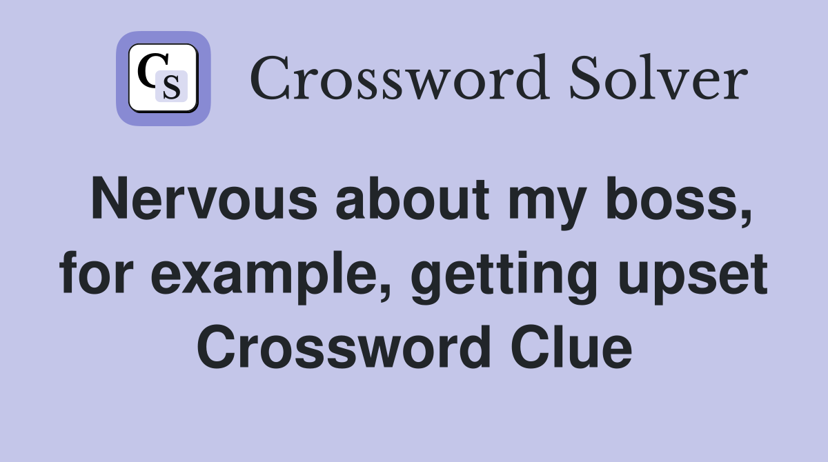 Nervous about my boss, for example, getting upset Crossword Clue