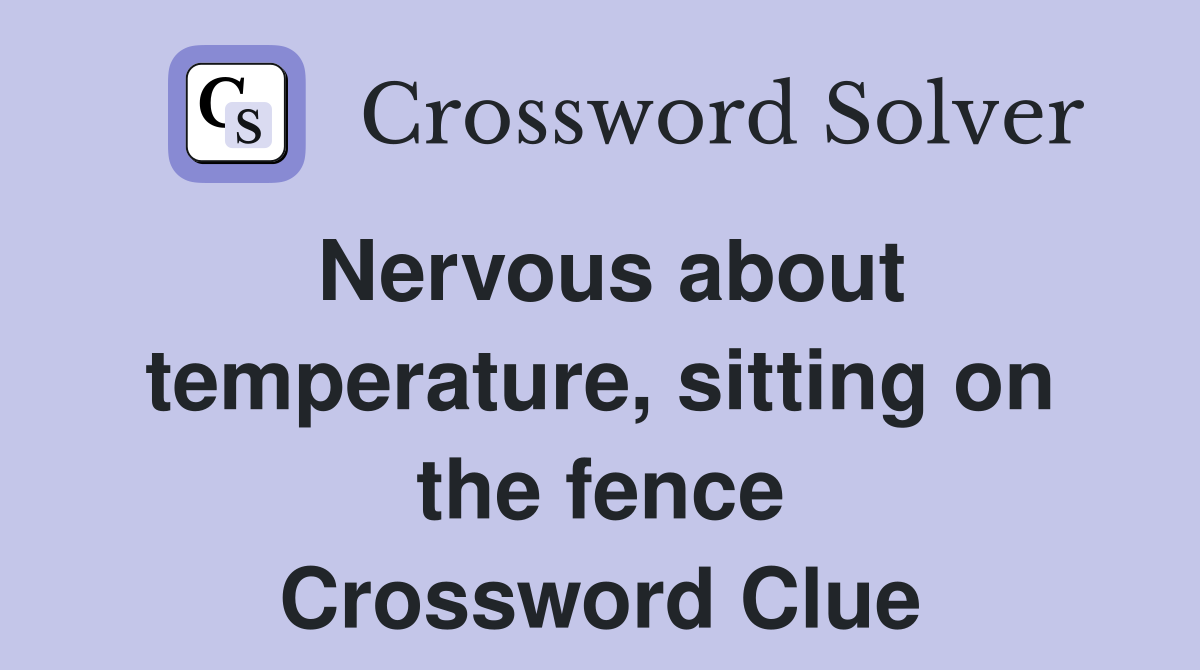 Nervous about temperature, sitting on the fence Crossword Clue