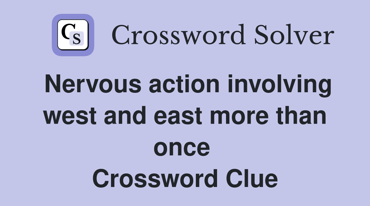Nervous action involving west and east more than once  Crossword Clue
