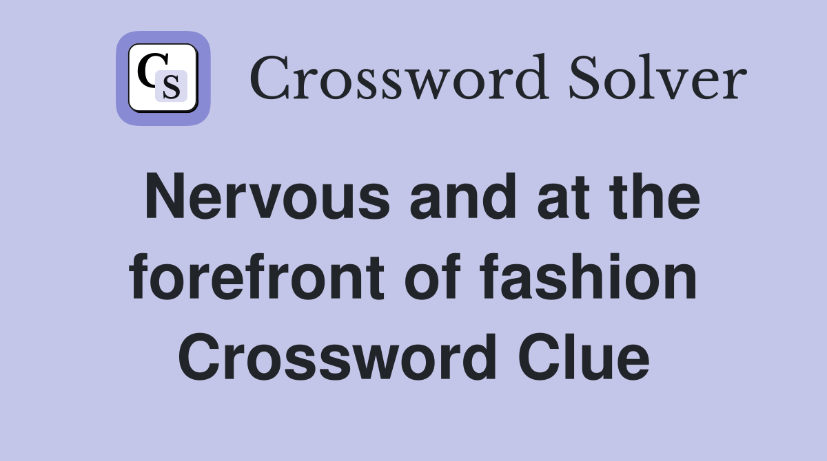 Nervous and at the forefront of fashion Crossword Clue