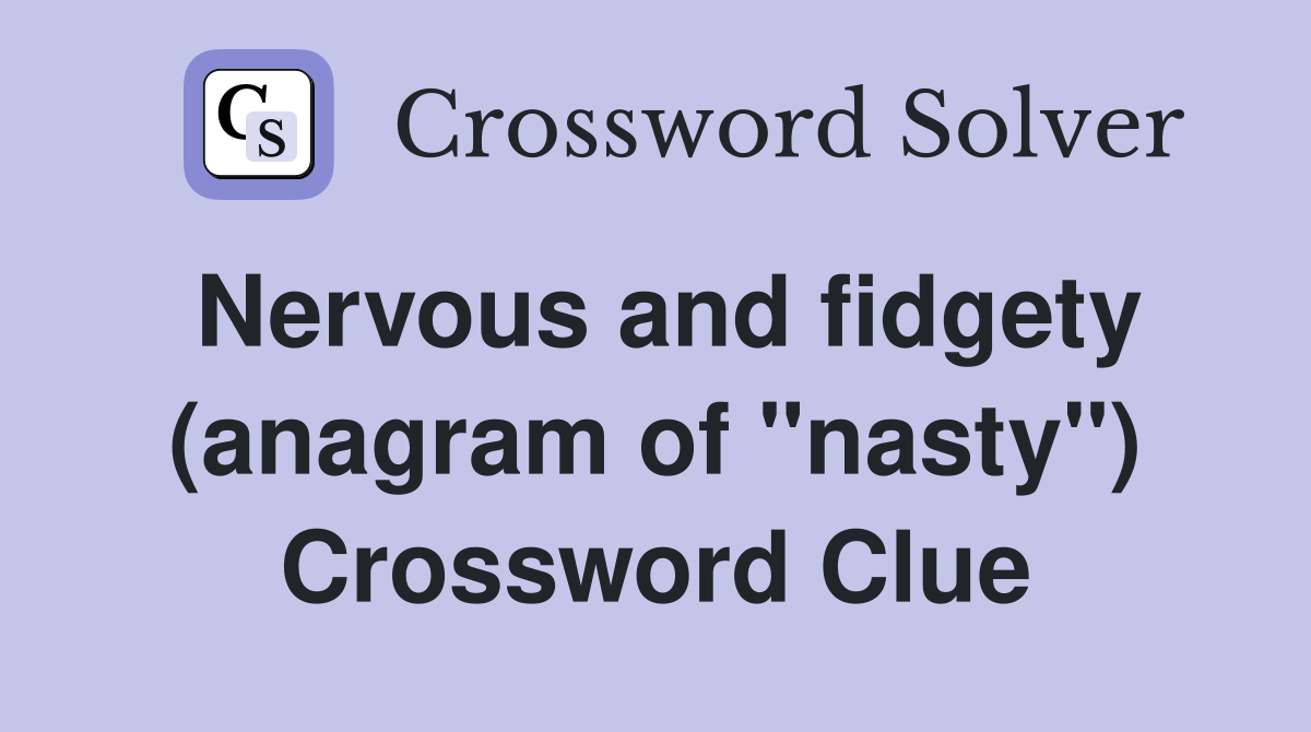 Nervous and fidgety (anagram of "nasty") Crossword Clue