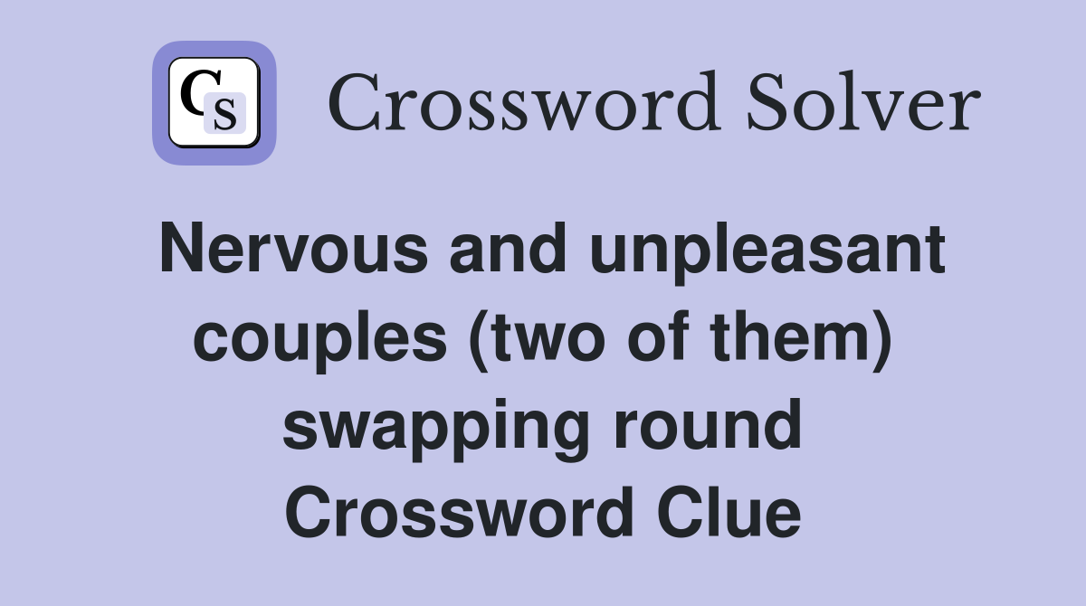 Nervous and unpleasant couples (two of them) swapping round Crossword Clue