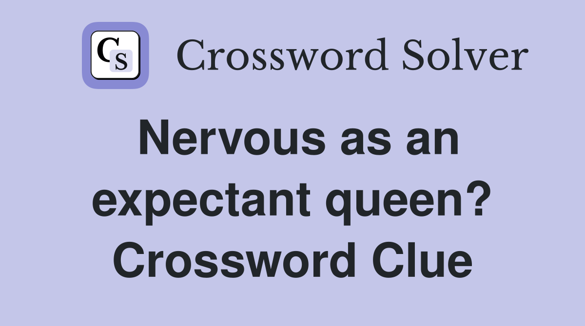 Nervous as an expectant queen? Crossword Clue