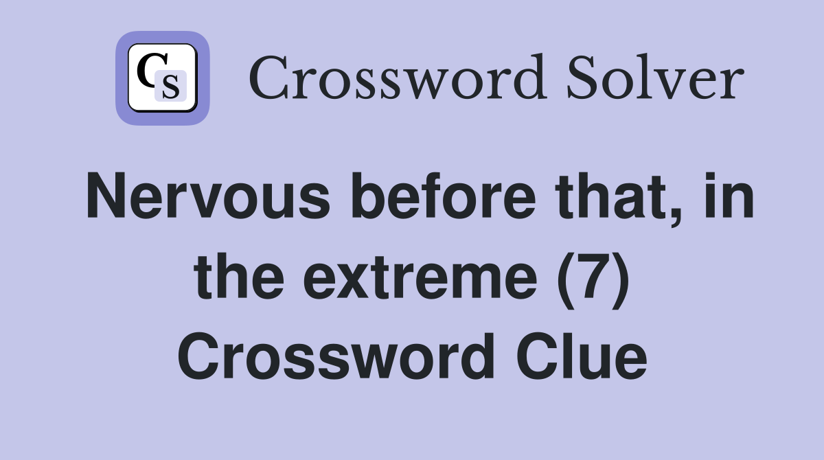 Nervous before that, in the extreme (7) Crossword Clue