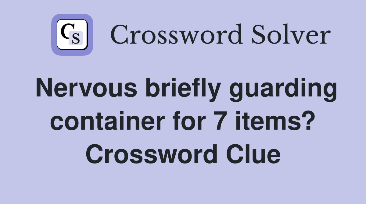 Nervous briefly guarding container for 7 items? Crossword Clue