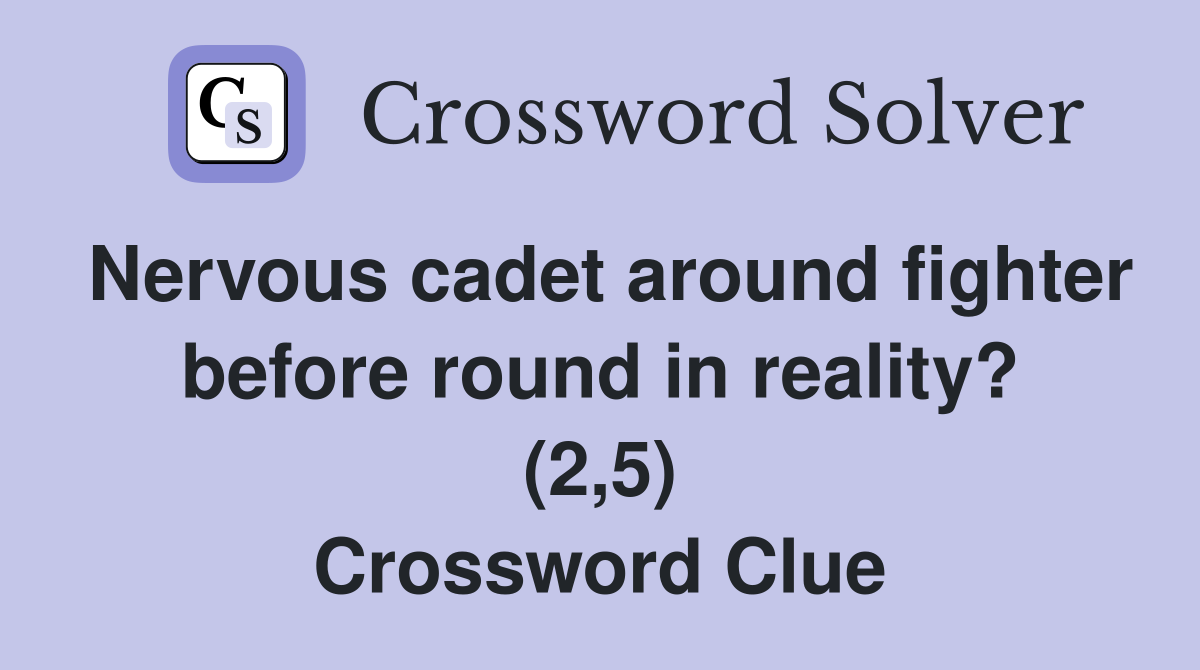 Nervous cadet around fighter before round in reality? (2,5) Crossword Clue