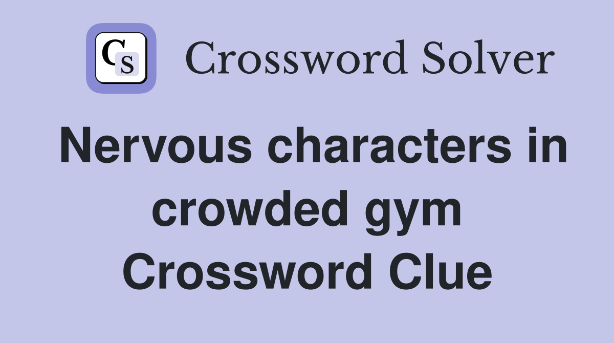 Nervous characters in crowded gym Crossword Clue