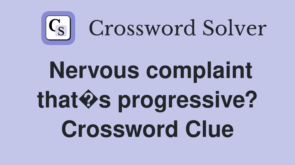 Nervous complaint that�s progressive? Crossword Clue