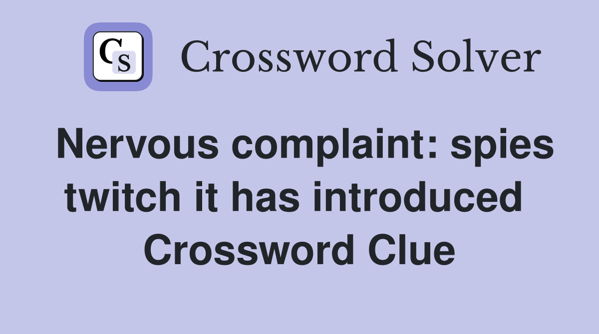 Nervous complaint: spies twitch it has introduced  Crossword Clue