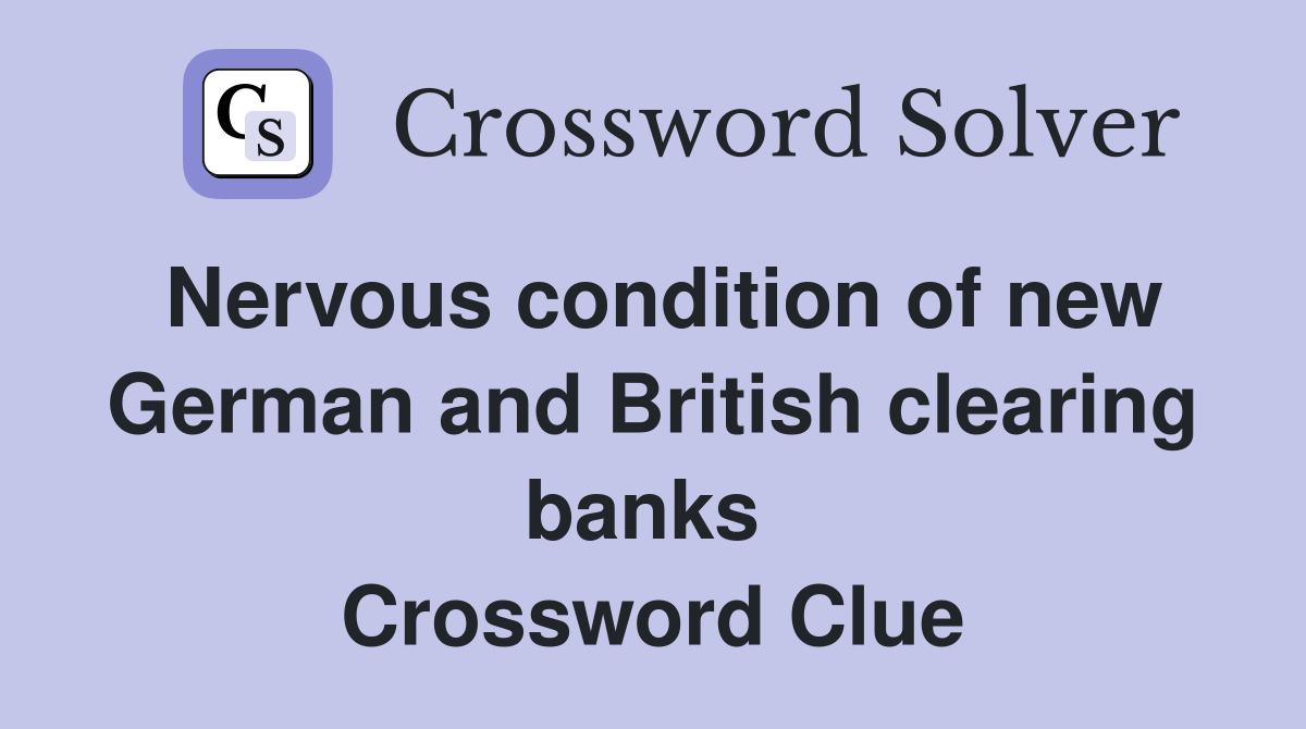 Nervous condition of new German and British clearing banks  Crossword Clue