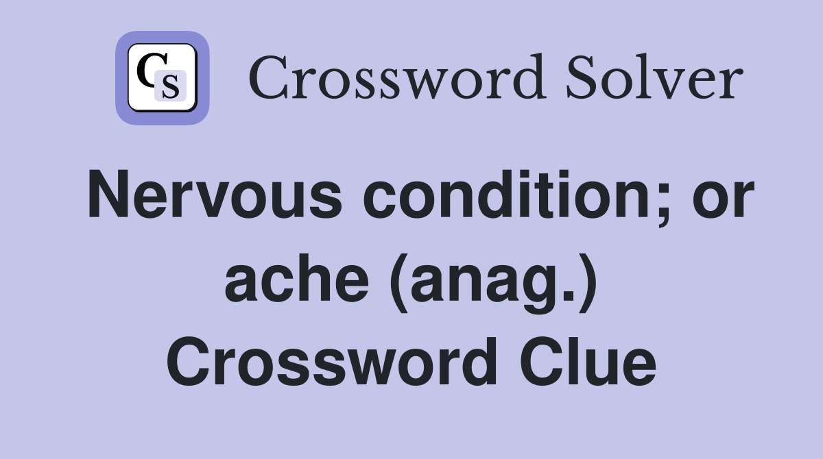 Nervous condition; or ache (anag.) Crossword Clue