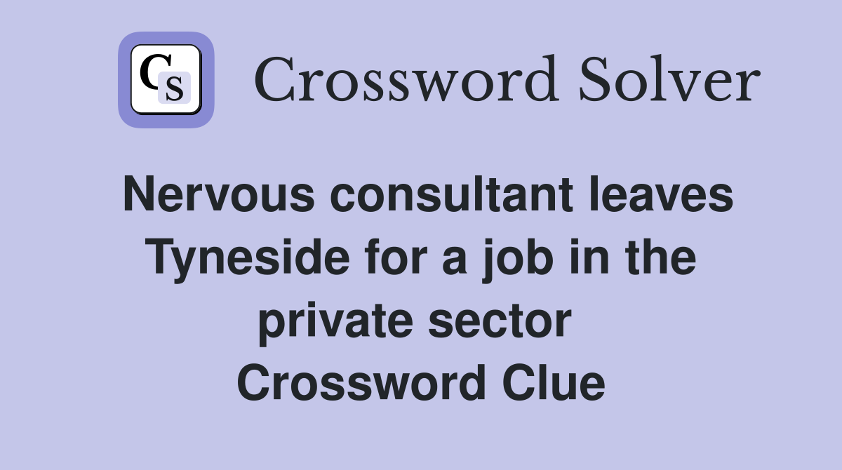 Nervous consultant leaves Tyneside for a job in the private sector  Crossword Clue