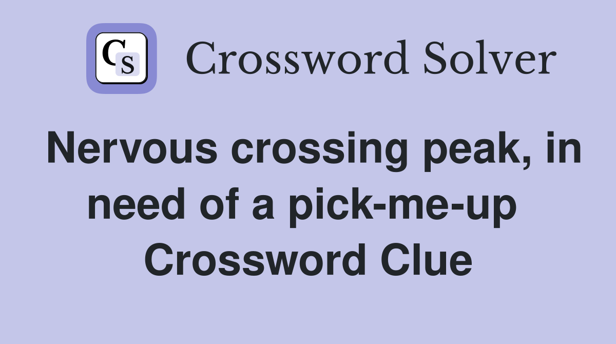 Nervous crossing peak, in need of a pick-me-up  Crossword Clue