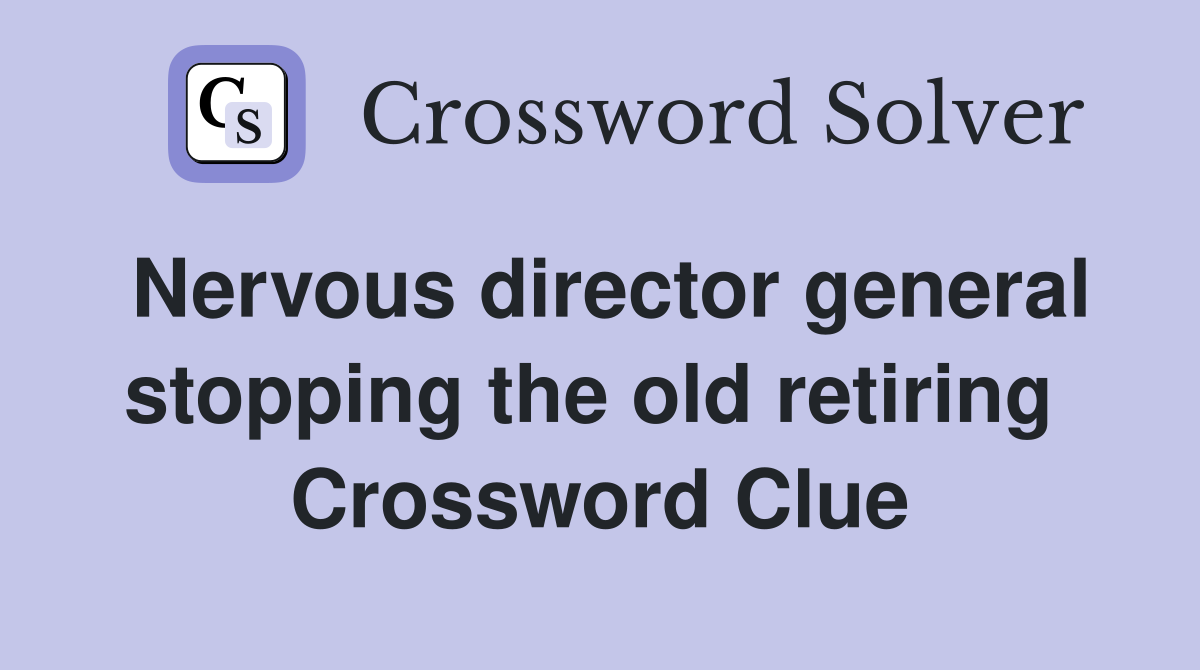 Nervous director general stopping the old retiring  Crossword Clue