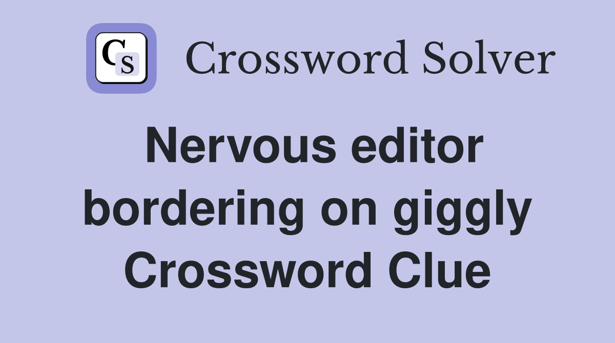 Nervous editor bordering on giggly Crossword Clue