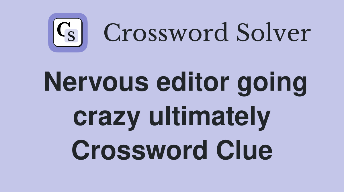 Nervous editor going crazy ultimately Crossword Clue