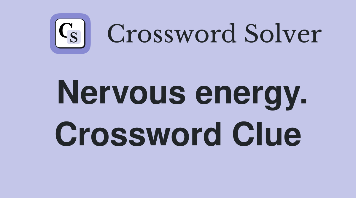 Nervous energy. Crossword Clue