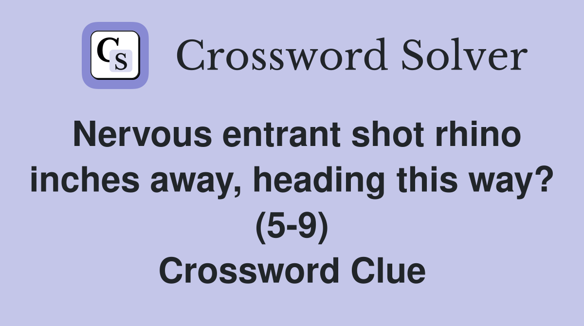 Nervous entrant shot rhino inches away, heading this way? (5-9) Crossword Clue
