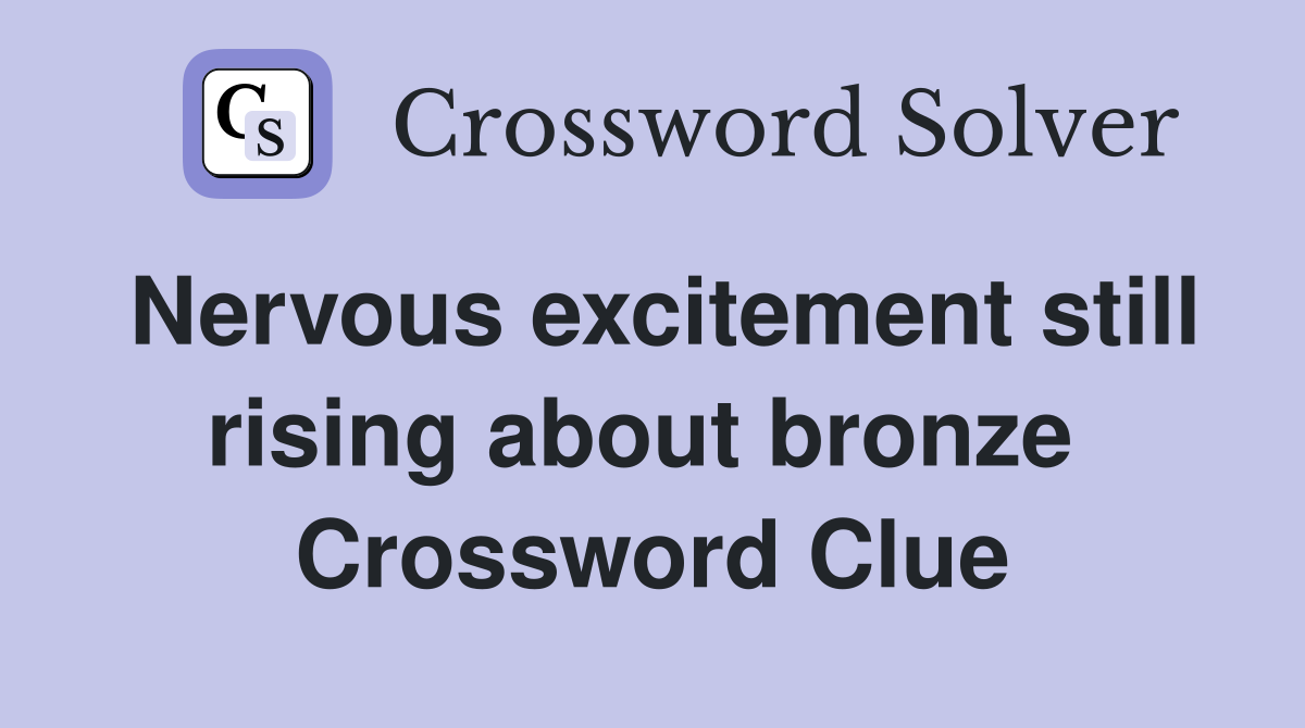 Nervous excitement still rising about bronze  Crossword Clue