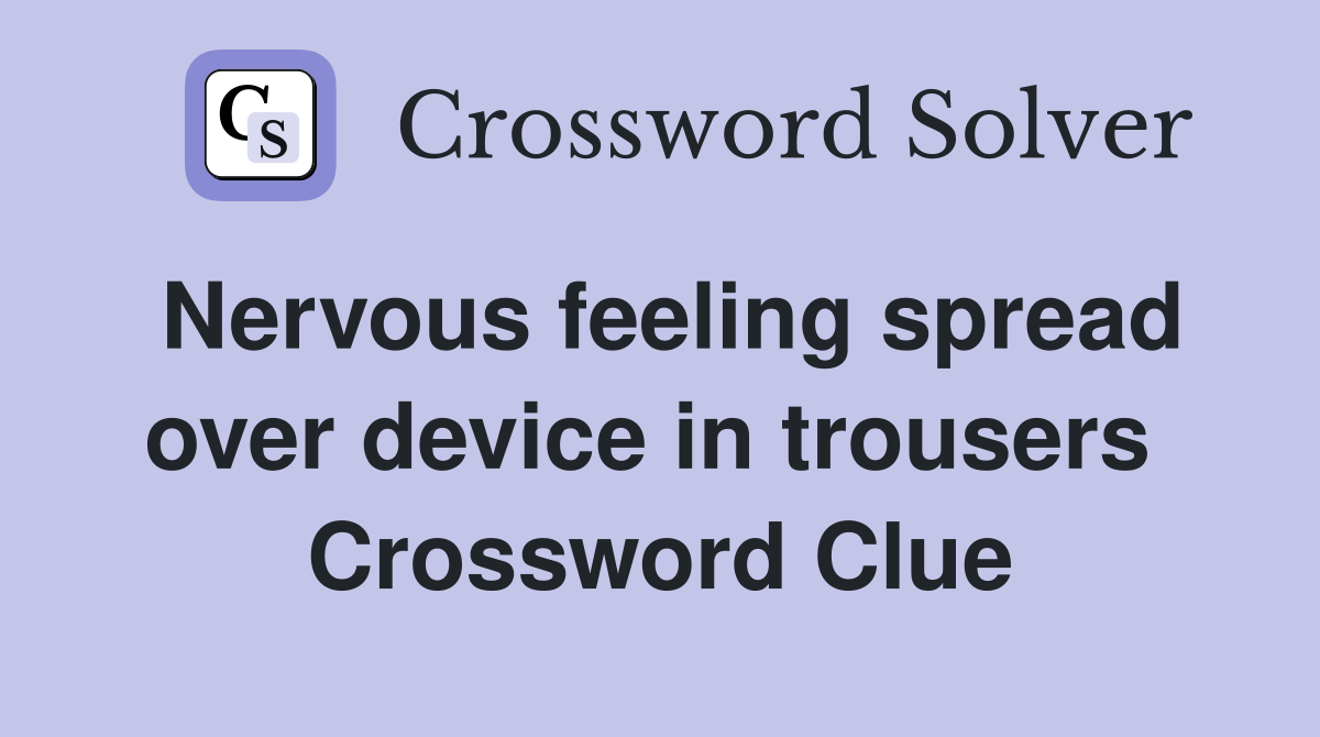 Nervous feeling spread over device in trousers  Crossword Clue