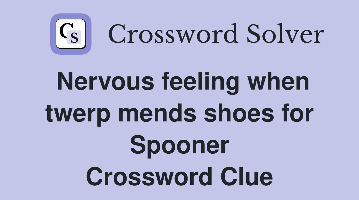 Nervous feeling when twerp mends shoes for Spooner Crossword Clue